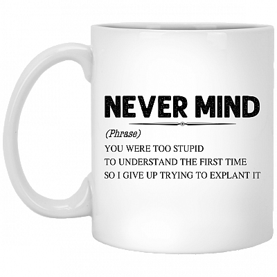 Never Mind You Were Too Stupid To Understand The First Time Funny Ceramic Coffee Mug - Beer Stein, White, 11 oz. White Mug