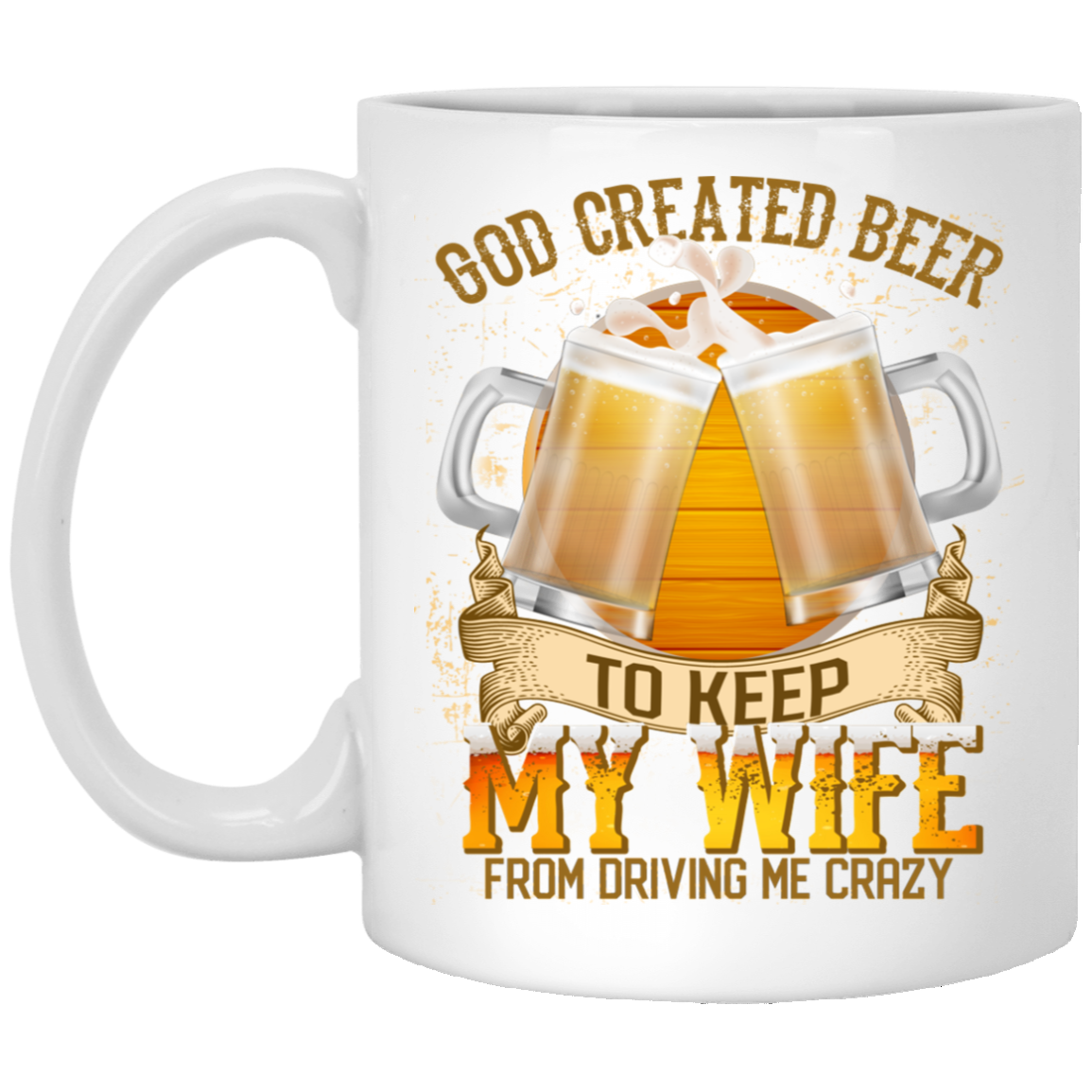 God Created Beer To Keep My Wife From Driving Me Crazy Ceramic Coffee Mug - Beer Stein - Water Bottle, White, 11 oz. White Mug