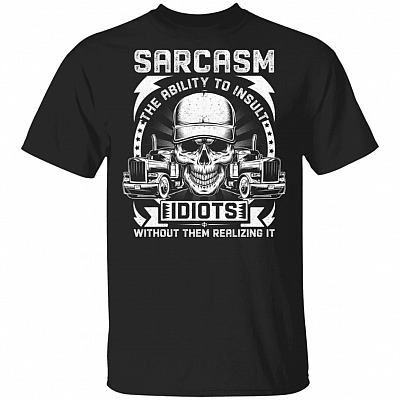 Sarcasm The Ability To Insult Idiots Without Them Realizing It Trucker Driver T-Shirt, Black, Unisex T-Shirt