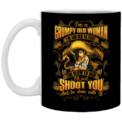I'm a Grumpy Old Woman I'm Too Old to Fight Too Slow to Run I'll Just Shoot You and Be Done with It Ceramic Coffee Mug, Black, 11 oz. White Mug
