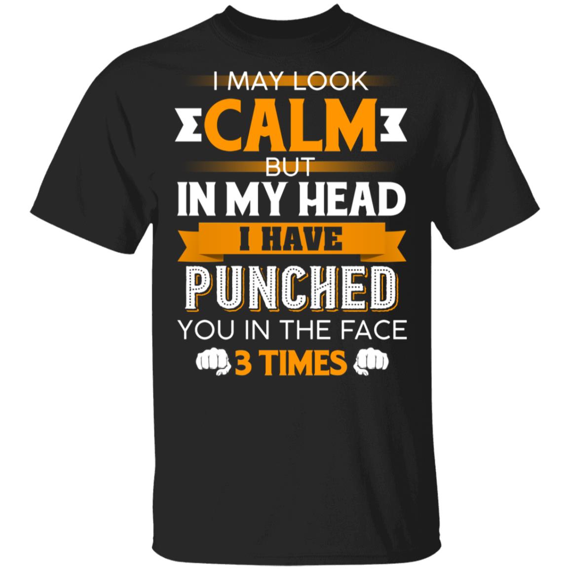 I May Look Calm But in My Head I Have Punched You in The Face 3 Times T-Shirt, Black, Unisex T-Shirt