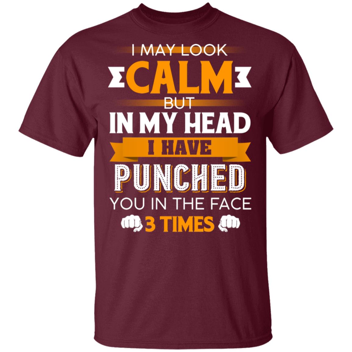 I May Look Calm But in My Head I Have Punched You in The Face 3 Times T-Shirt, Maroon, Unisex T-Shirt