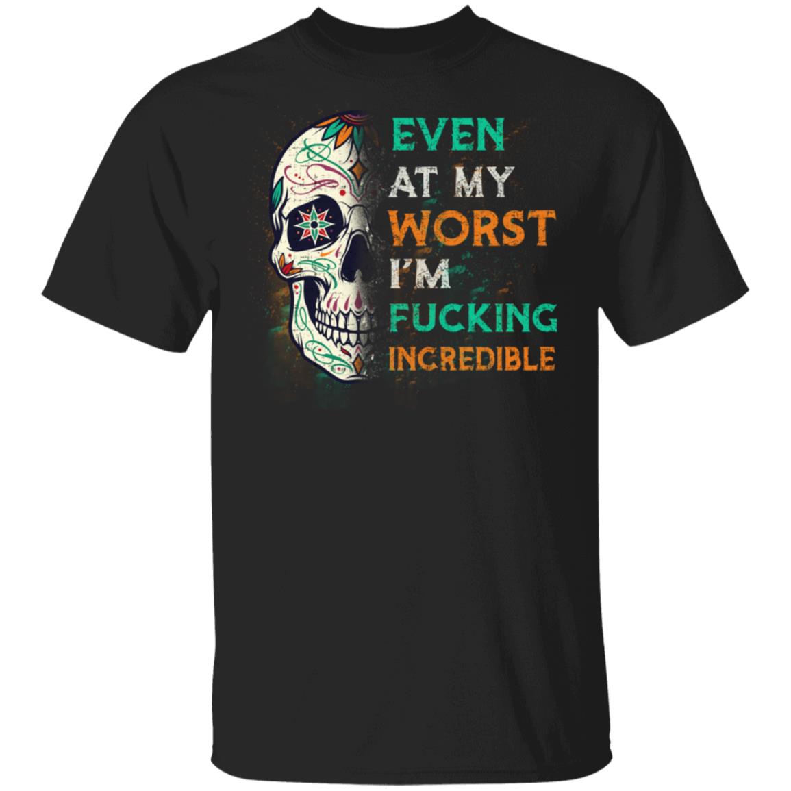 Even At My Worst I'm Fucking Incredible T-Shirt - Sarcastic Humor Novelty Shirt, Black, Unisex T-Shirt Even At My Worst I'm Fucking Incredible T-Shirt - Sarcastic Humor Novelty Shirt, Black, Unisex T-Shirt