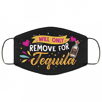 Will Only Remove for Tequila - Tequila Face Mask - Washable Reusable – Printed Cloth Face Mask Cover, Black, Cloth Face Cover