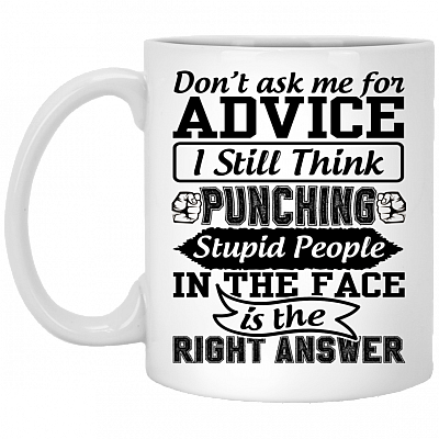 Don't Ask Me For Advice I Still Think Punching Stupid People In The Face Is The Right Answer Ceramic Coffee Mug, White, 11 oz. White Mug