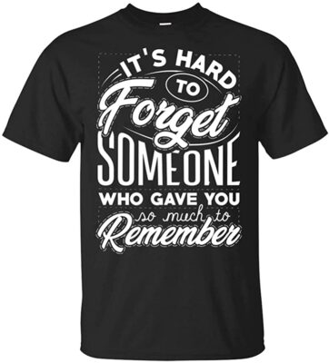 It's Hard To Forget Someone Who Gave You So Much To Remember T-Shirt
