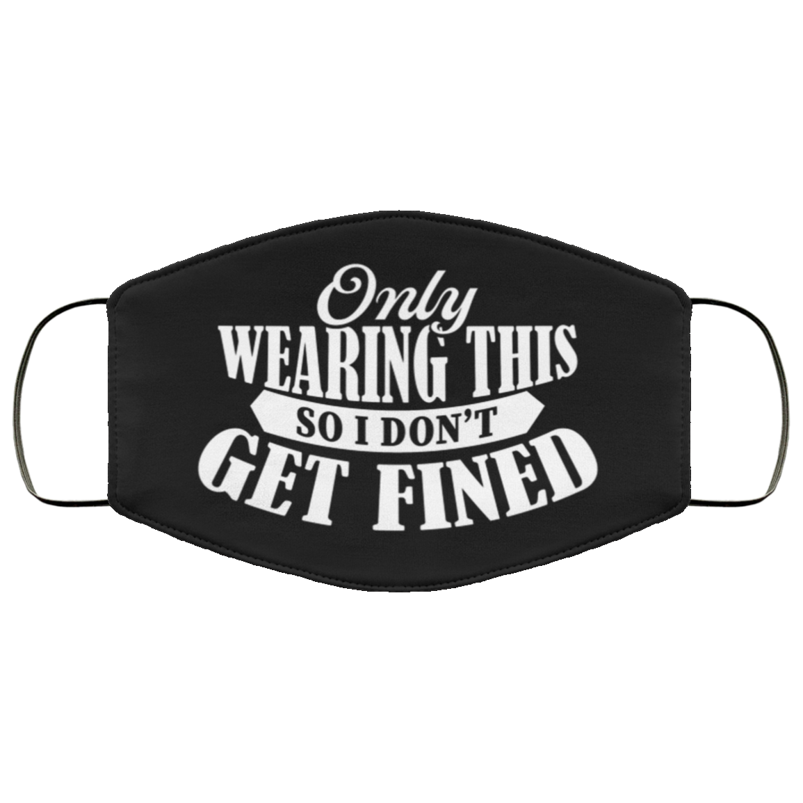 Only Wearing This So I Don't Get Fined Washable Reusable Custom – Printed Cloth Face Mask Cover, Black, Cloth Face Cover