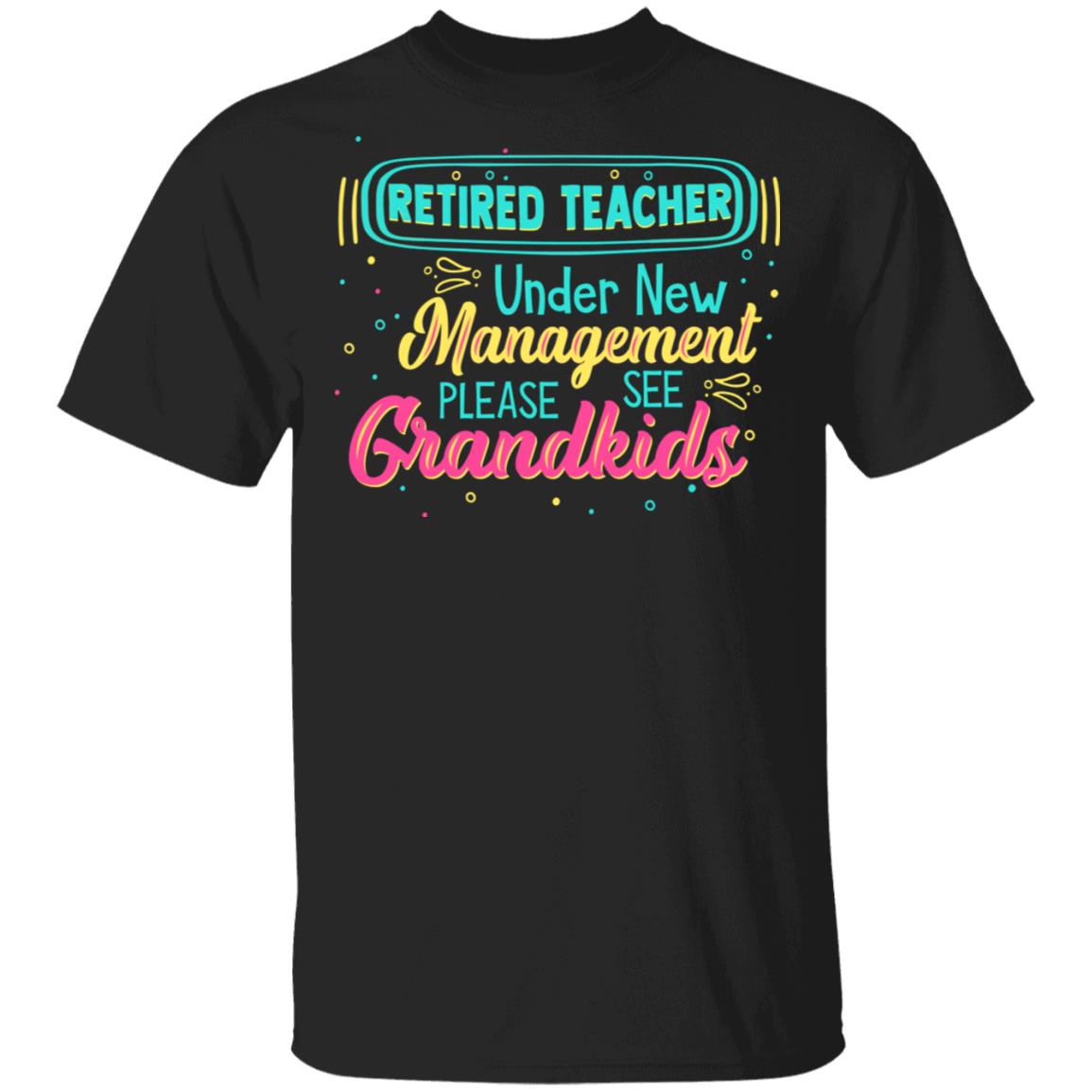 Retired Teacher Under New Management Please See Grandkids T-Shirt - Funny Retired Teacher Shirt, Black, Unisex T-Shirt