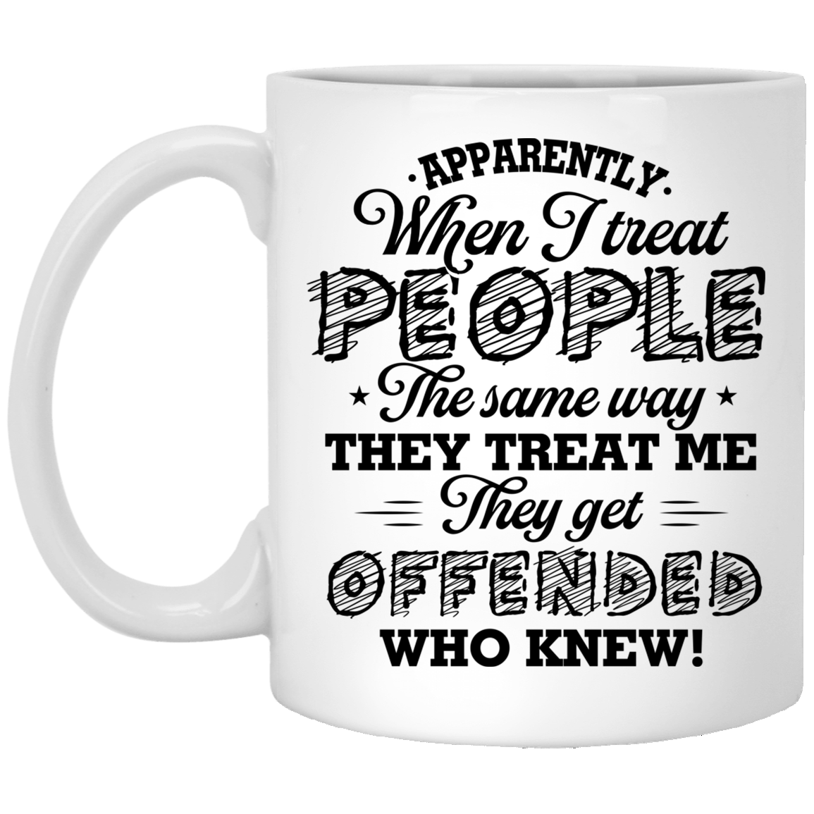 Apparently When I Treat People The Same Way They Treat Me They Get Offended Who Knew Ceramic Coffee Mug, White, 11 oz. White Mug