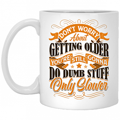 Don't Worry About Getting Older You're Still Gonna Do Dumb Stuff Only Slower Ceramic Coffee Mug Or Cup - Travel Mug, White, 11 oz. White Mug
