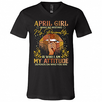 April Girl Make No Mistake My Personality Is Who I Am My Attitude Depends On Who You Are T-Shirt - V-Neck, Black, V-Neck T-Shirt