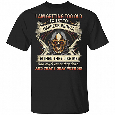 I Am Getting Too Old To Try To Impress People T-Shirt - Funny Grandpa Shirt, Black, Unisex T-Shirt
