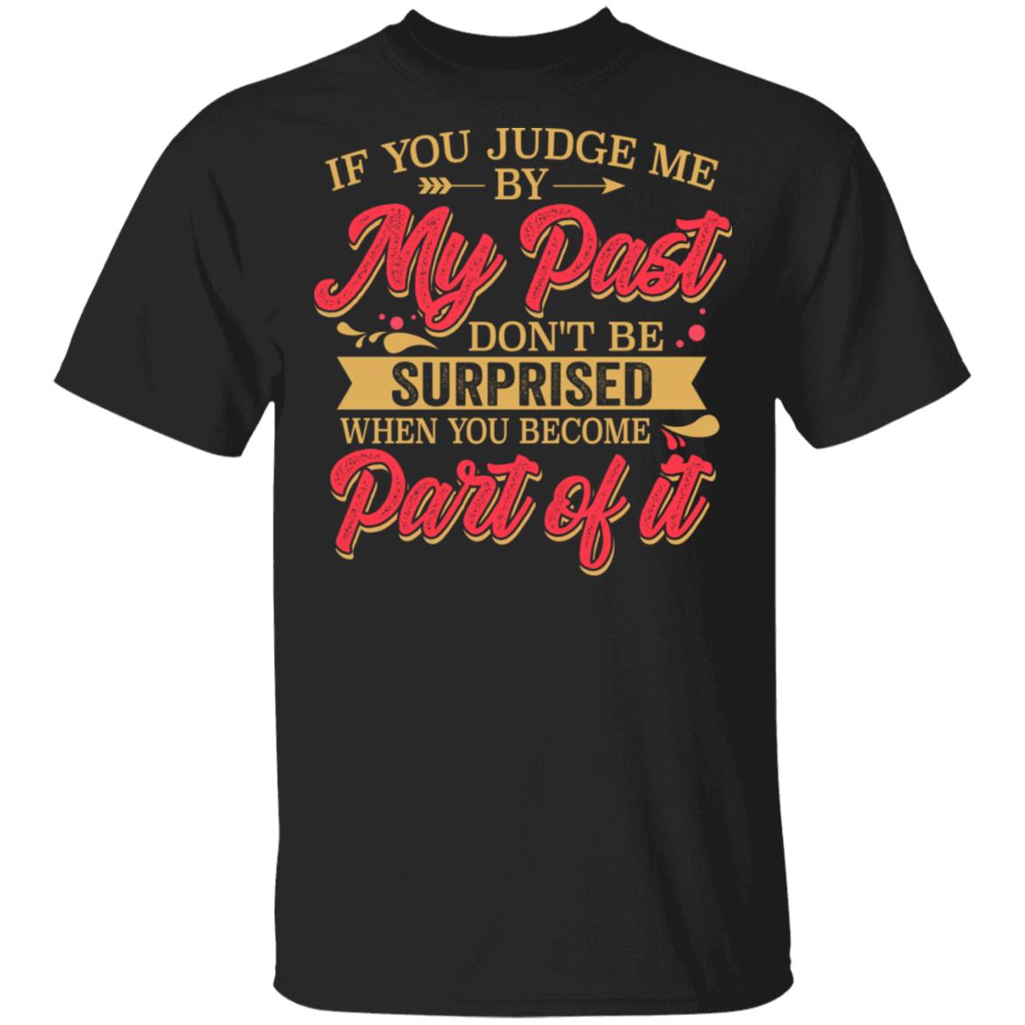 If You Judge Me By My Past Don't Be Surprised When You Become Part Of It T-Shirt - Sarcastic Novelty Shirt, Black, Unisex T-Shirt