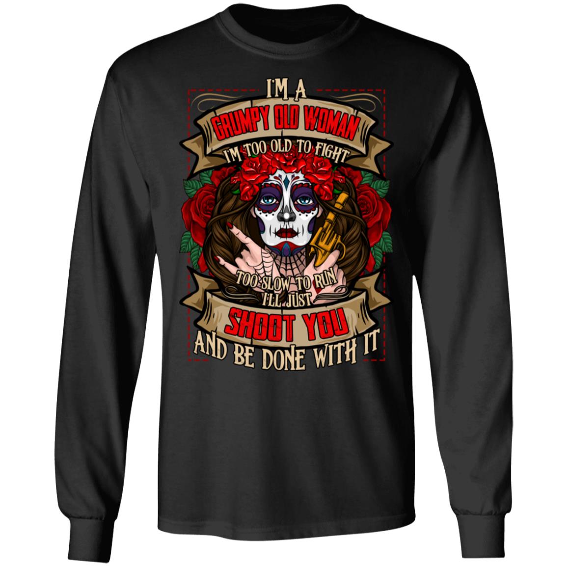 I'm a Grumpy Old Woman I'm Too Old To Fight I'll Just Shoot You and Be Done With It Hoodie - Sweatshirt - Long Sleeve, Black, Long Sleeve