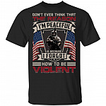 Don't Ever Think That The Reason I'm Peaceful Is Because I Forgot How To Be Violent T-Shirt - Veteran Gift, Black, Unisex T-Shirt