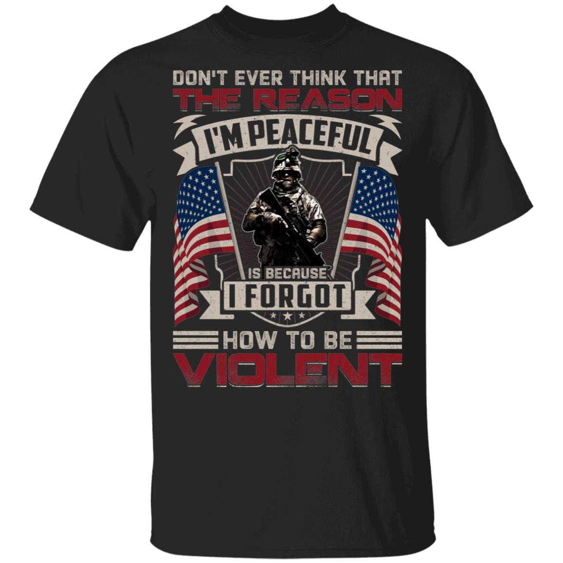 Don't Ever Think That The Reason I'm Peaceful Is Because I Forgot How To Be Violent T-Shirt - Veteran Gift, Black, Unisex T-Shirt