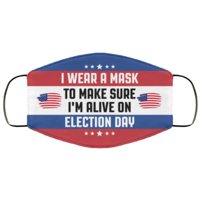 I Wear A Mask To Make Sure I'm Alive On Election Day Washable Reusable Custom Printed Cloth Face Mask Cover, White, Cloth Face Cover