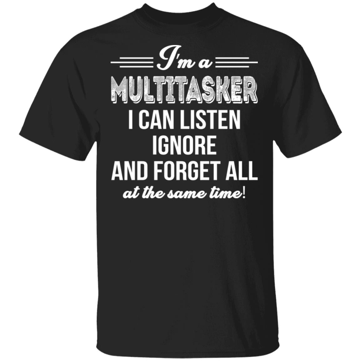 I'm A Multitasker I Can Listen Ignore And Forget All At The Same Time Sarcasm T-Shirt - Funny Shirt, Black, Unisex T-Shirt I'm A Multitasker I Can Listen Ignore And Forget All At The Same Time Sarcasm T-Shirt - Funny Shirt, Black, Unisex T-Shirt