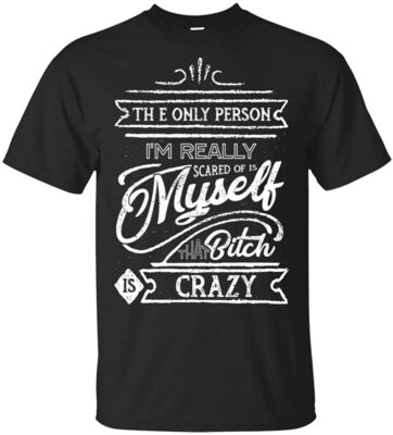 The Only Person I'm Really Scared of is Myself That Bit-ch is Crazy T-Shirt, Unisex T-Shirt, Black