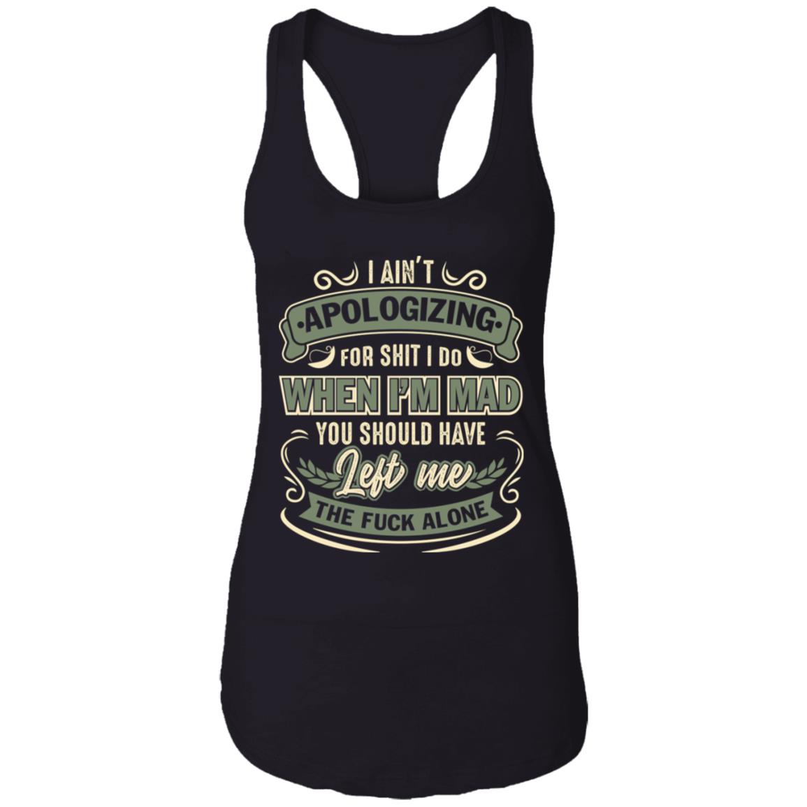 I Ain't Apologizing For Shit I Do You Should Have Left Me The Fuck Alone Tank Top Tee - Ladies Racerback Tank, Black, Ladies Racerback Tank