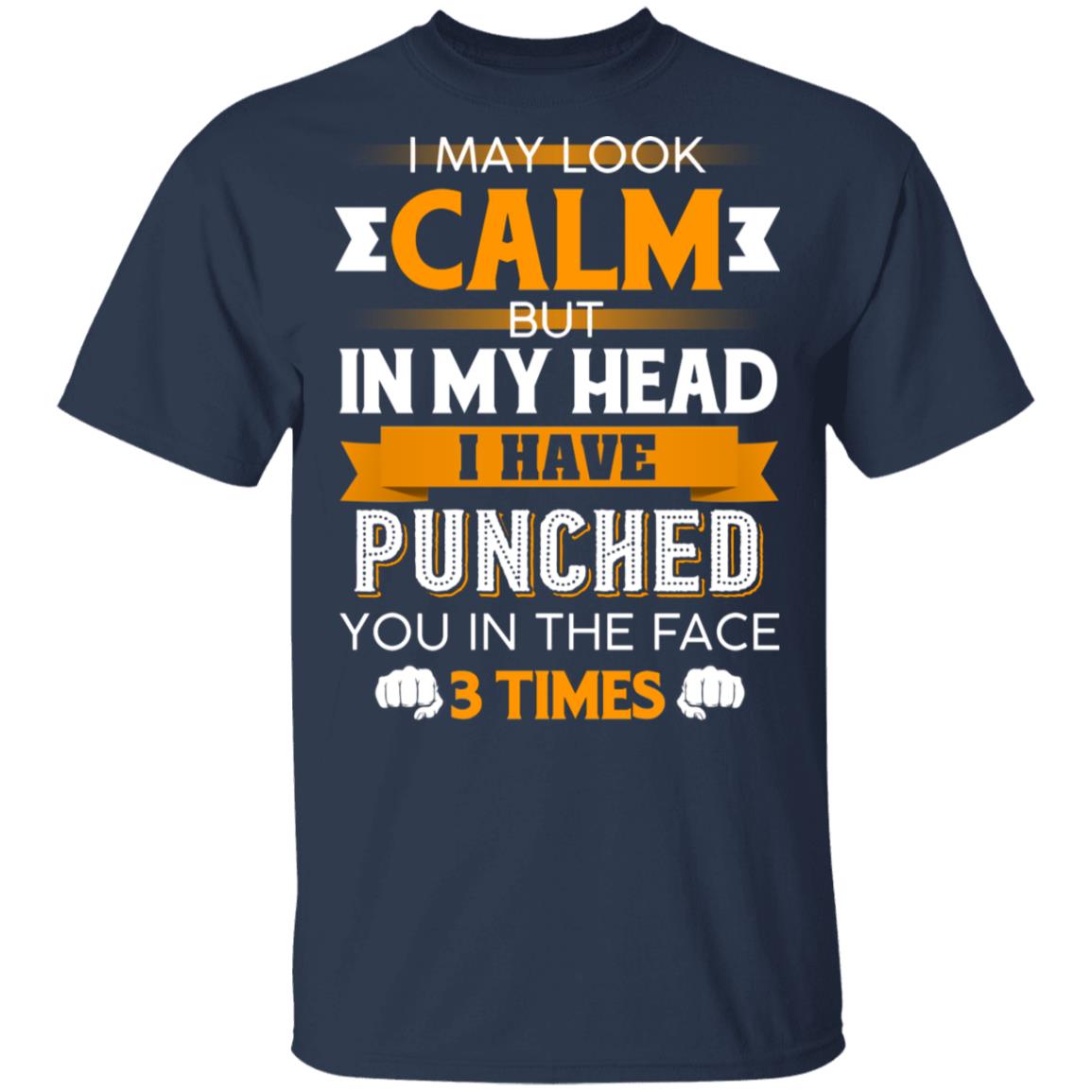I May Look Calm But in My Head I Have Punched You in The Face 3 Times T-Shirt, Navy, Unisex T-Shirt