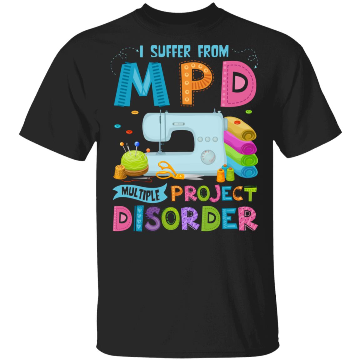 I Suffer From MPD Multiple Project Disorder T-Shirt - Funny Sewing Shirt, Black, Unisex T-Shirt I Suffer From MPD Multiple Project Disorder T-Shirt - Funny Sewing Shirt, Black, Unisex T-Shirt