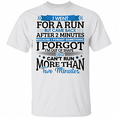 I Went For A Run But Came Back After 2 Minutes Because I Forgot Something I Forgot I'm Out Of Shape T-Shirt, White, Unisex T-Shirt