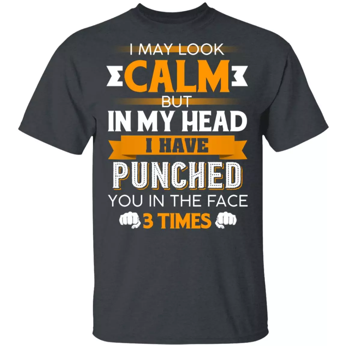 I May Look Calm But in My Head I Have Punched You in The Face 3 Times T-Shirt, Dark Heather, Unisex T-Shirt