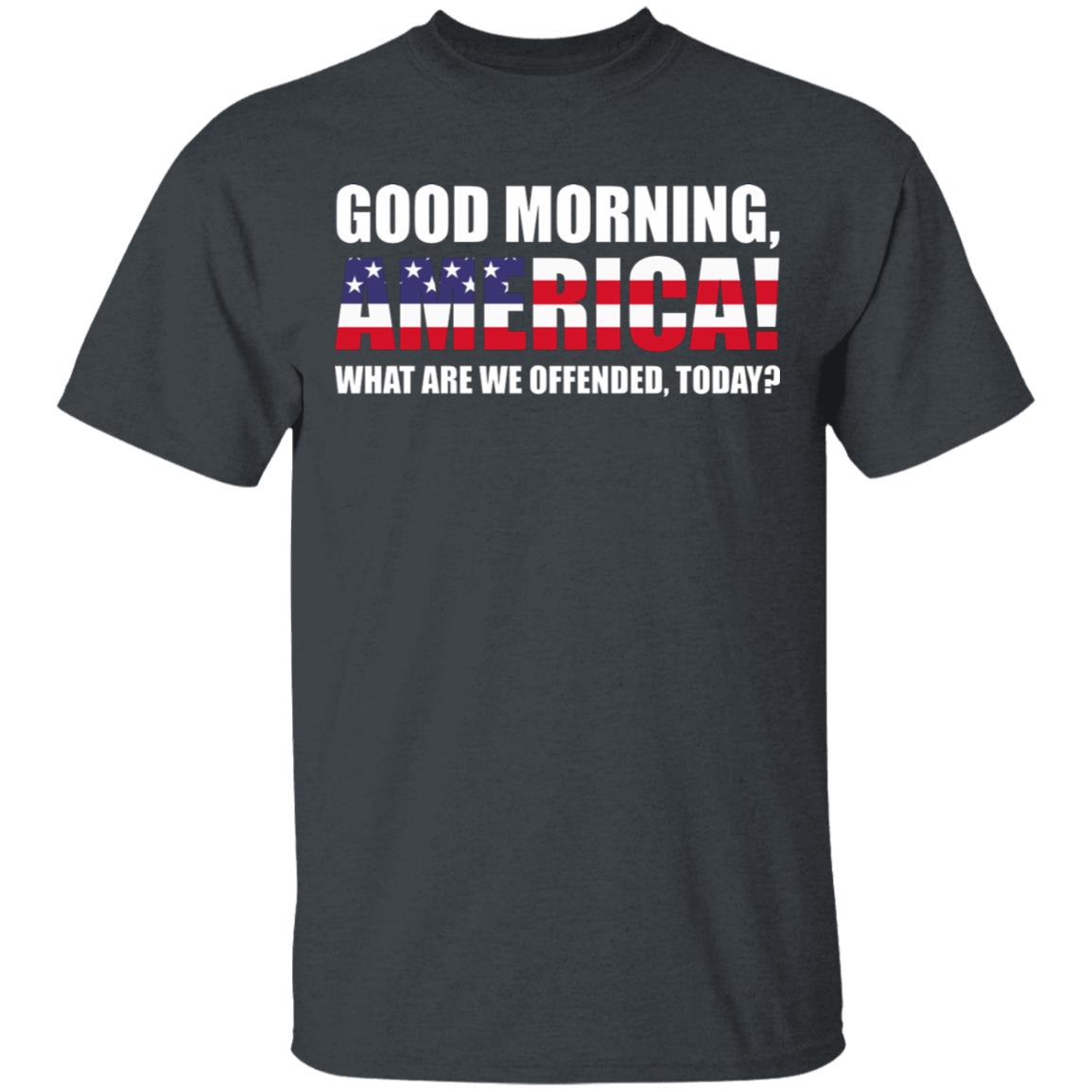 Good Morning America What are We Offended by Today America Flag T-Shirt, Dark Heather, Unisex T-Shirt
