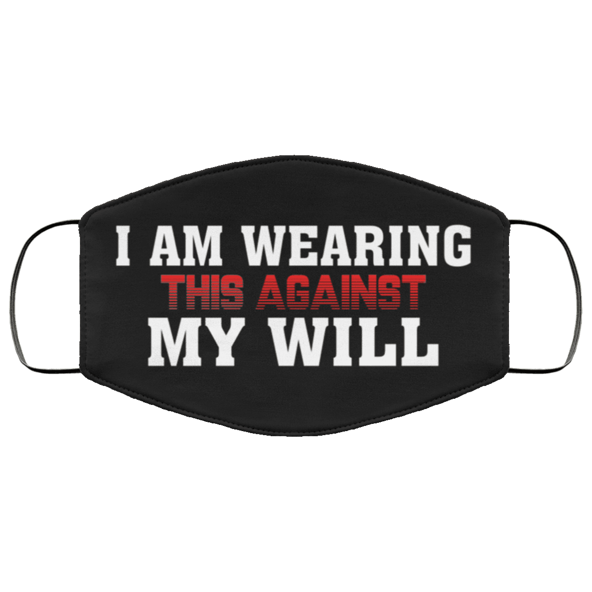 I Am Wearing This Against My Will Washable Reusable Custom - Printed Cloth Face Mask Cover, Black, Cloth Face Cover