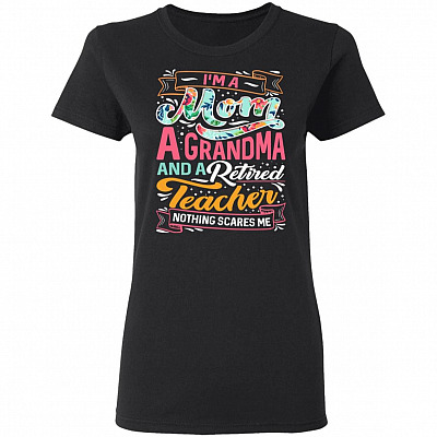 I'm A Mom A Grandma And A Retired Teacher Nothing Cares Me Lady T-Shirt - Retired Teacher Grandma Shirt, Black, Ladies T-Shirt