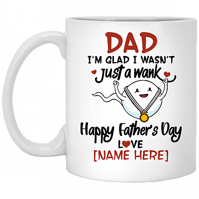 Personalized Dad I'm Glad I Wasn't Just A Wank Happy Father's Day Funny Coffee Mug - Water Bottle, White, 11 oz. White Mug