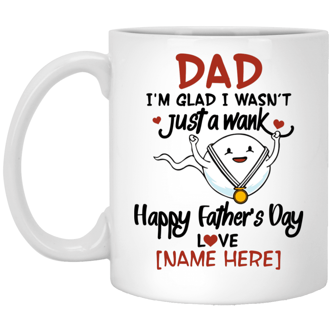 Personalized Dad I'm Glad I Wasn't Just A Wank Happy Father's Day Funny Coffee Mug - Water Bottle, White, 11 oz. White Mug Personalized Dad I'm Glad I Wasn't Just A Wank Happy Father's Day Funny Coffee Mug - Water Bottle, White, 11 oz. White Mug