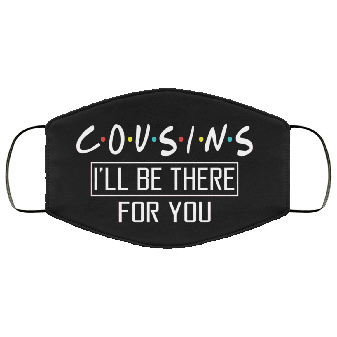 Cousins I'll Be There For You Washable Reusable Custom - Printed Cloth Face Mask Cover, Black, Cloth Face Cover