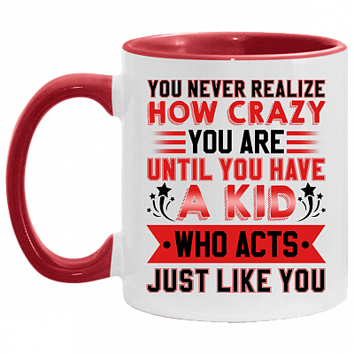 You Never Realize How Crazy You Are Until You Have a Kid Who Acts Just Like You Accent Mug, White/Red, 11 oz. Accent Mug