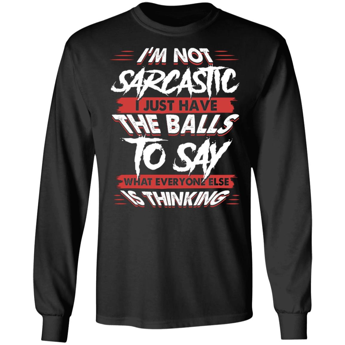 I'm Not Sarcastic I Just Have The Balls To Say What Everyone Else Is Thinking Hoodie - Sweatshirt - Long Sleeve, Black, Long Sleeve