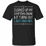 TeeKool I Looked up My Symptoms Online It Turns Out I Just Have Kids Shirt, Black, Unisex T-Shirt TeeKool I Looked up My Symptoms Online It Turns Out I Just Have Kids Shirt, Black, Unisex T-Shirt
