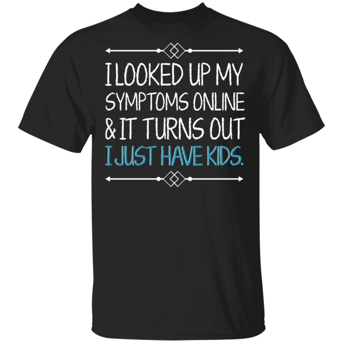 TeeKool I Looked up My Symptoms Online It Turns Out I Just Have Kids Shirt, Black, Unisex T-Shirt TeeKool I Looked up My Symptoms Online It Turns Out I Just Have Kids Shirt, Black, Unisex T-Shirt