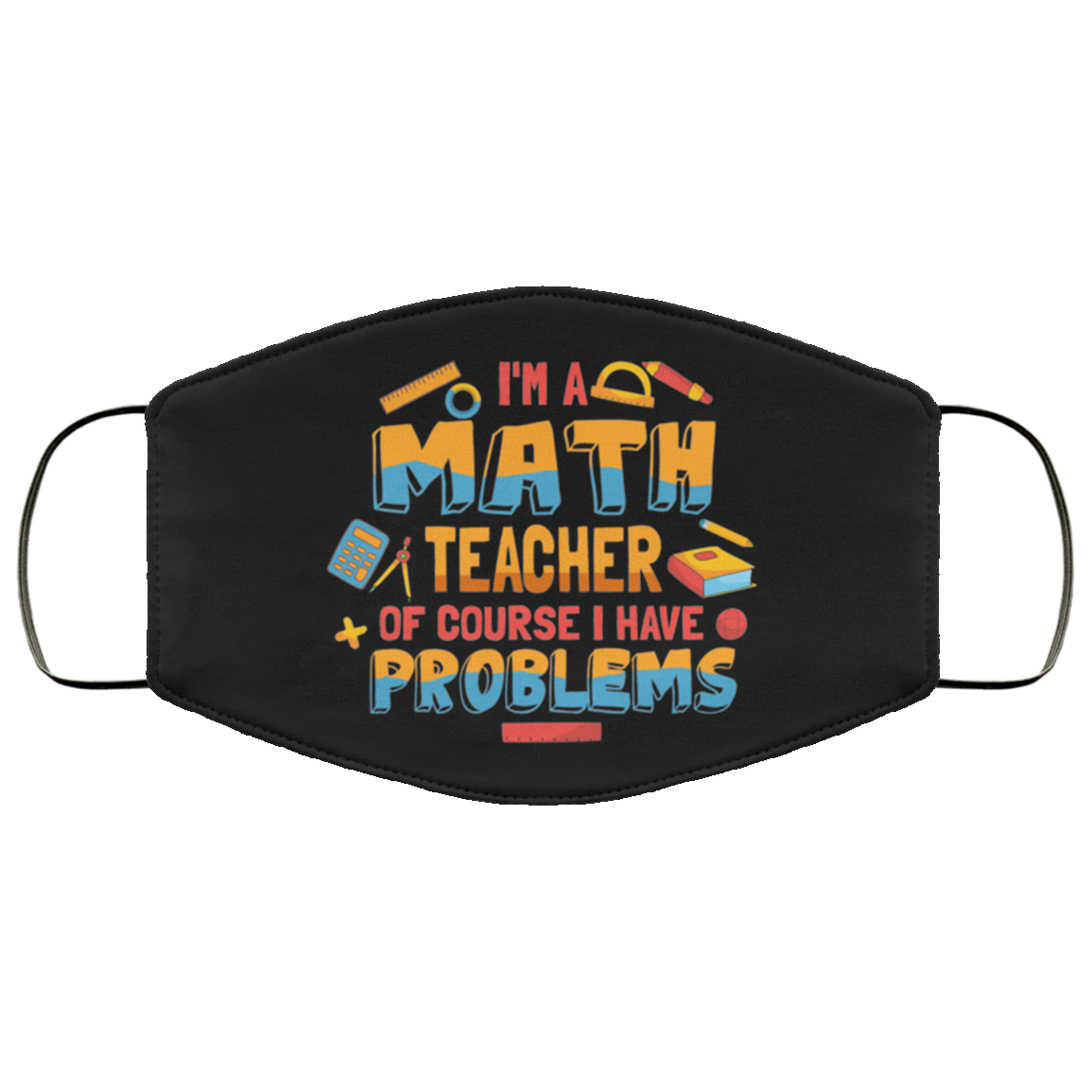 I'm A Math Teacher Of Course I Have Problems Washable Reusable Custom - Printed Cloth Face Mask Cover, Black, Cloth Face Cover
