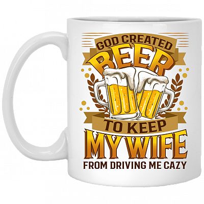 God Created Beer To Keep My Wife From Driving Me Crazy Drinking Team Ceramic Coffee Mug - Beer Stain, White, 11 oz. White Mug