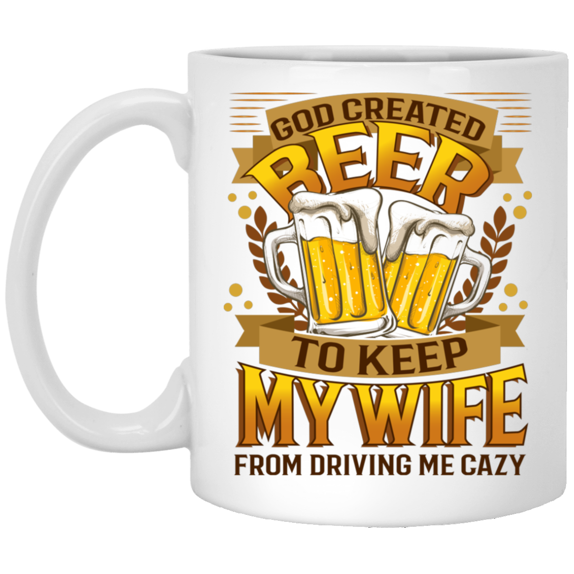 God Created Beer To Keep My Wife From Driving Me Crazy Drinking Team Ceramic Coffee Mug - Beer Stain, White, 11 oz. White Mug