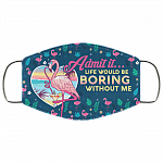 Admit It Life Would Be Boring Without Me Flamingo Washable Reusable Custom Printed Cloth Face Mask Cover, White, Cloth Face Cover
