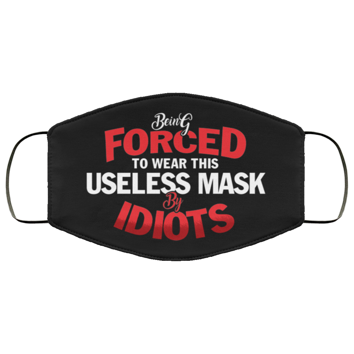 Being Forced to Wear This Useless Mask by Idiots Funny Washable Reusable Custom - Printed Cloth Face Mask Cover, Black, Cloth Face Cover