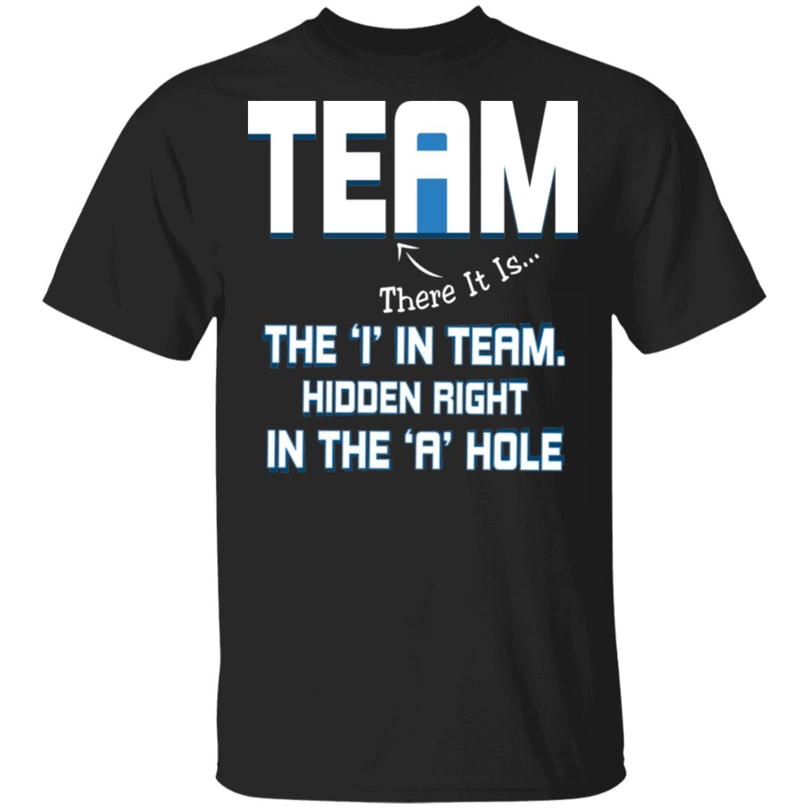 Team There It Is The I In Team Hidden Right In The A Hole T-Shirt - Funny T-Shirt, Black, Unisex T-Shirt Team There It Is The I In Team Hidden Right In The A Hole T-Shirt - Funny T-Shirt, Black, Unisex T-Shirt