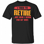 I Tried To Retire But Now I Work For My Wife Vintage T-Shirt for Men - Funny Retired Gift for Husband, Black, Unisex T-Shirt I Tried To Retire But Now I Work For My Wife Vintage T-Shirt for Men - Funny Retired Gift for Husband, Black, Unisex T-Shirt