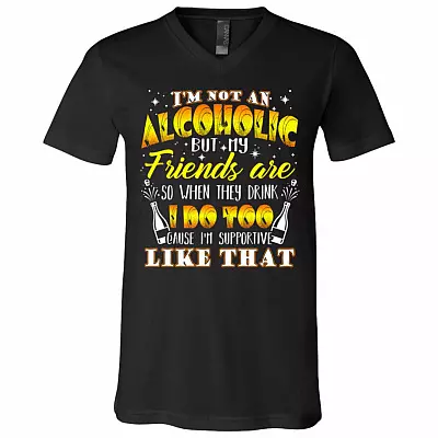 I'm Not Alcoholic but My Friends Are So When They Drink I Do Too Cause I'm Supportive Like That T-Shirt - V Neck, Black, V-Neck T-Shirt