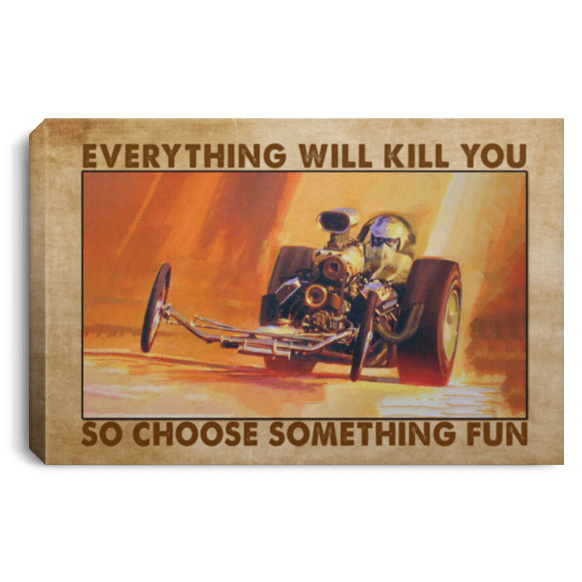 Drag Racing Everything Will Kill You So Choose Something Fun Racing Framed Canvas Prints - Unframed Poster, White, 0.75'' Framed Canvas