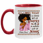 Personalized All I Need Today Is A Little Bit Of Coffee And A Whole Lot Of Jesus Accent Mug - Coffee Mug, White/Red, 11 oz. Accent Mug Personalized All I Need Today Is A Little Bit Of Coffee And A Whole Lot Of Jesus Accent Mug - Coffee Mug, White/Red, 11 oz. Accent Mug