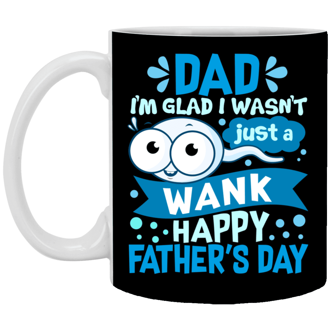 Dad I'm Glad I Wasn't Just a Wank Happy Father's Day Funny Sperm Ceramic Coffee Mug - Water Bottle, Black, 11 oz. White Mug