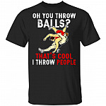 Oh You Throw Balls Thats Cool T-Shirt - Funny Wrestling Shirt, Black, Unisex T-Shirt Oh You Throw Balls Thats Cool T-Shirt - Funny Wrestling Shirt, Black, Unisex T-Shirt
